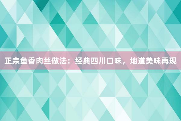 正宗鱼香肉丝做法：经典四川口味，地道美味再现