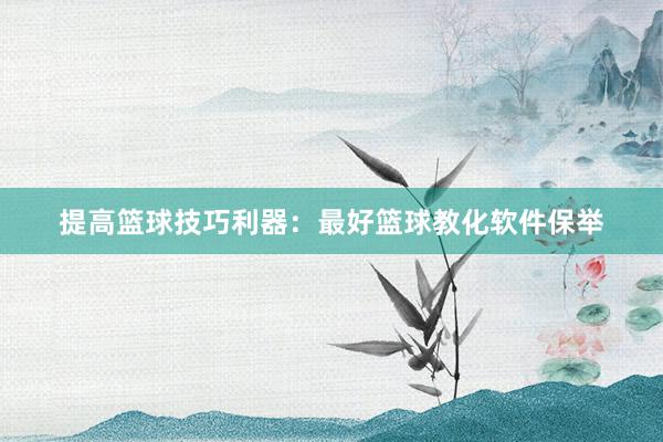 提高篮球技巧利器：最好篮球教化软件保举